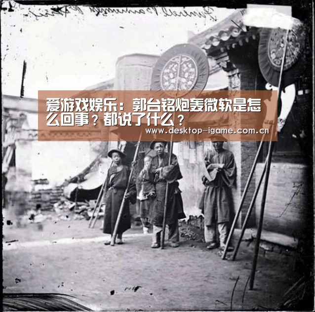 爱游戏娱乐:郭台铭炮轰微软是怎么回事?都说了什么?(图1) 爱游戏平台