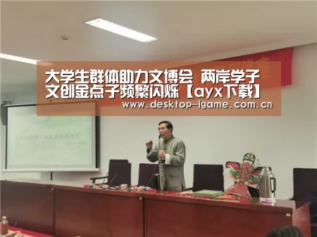 大学生群体助力文博会 两岸学子文创金点子频繁闪烁【ayx下载】(图3) 爱游戏娱乐