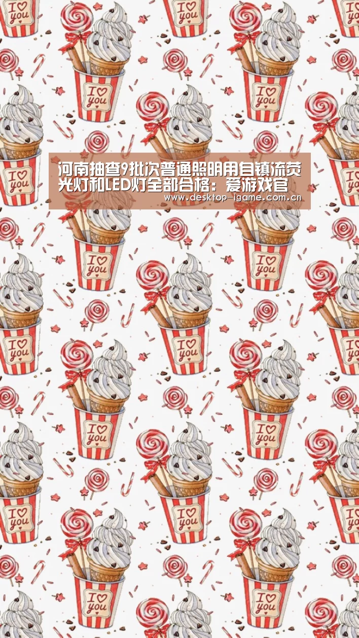 河南抽查9批次普通照明用自镇流荧光灯和LED灯全部合格:爱游戏官网(图2) 爱游戏平台