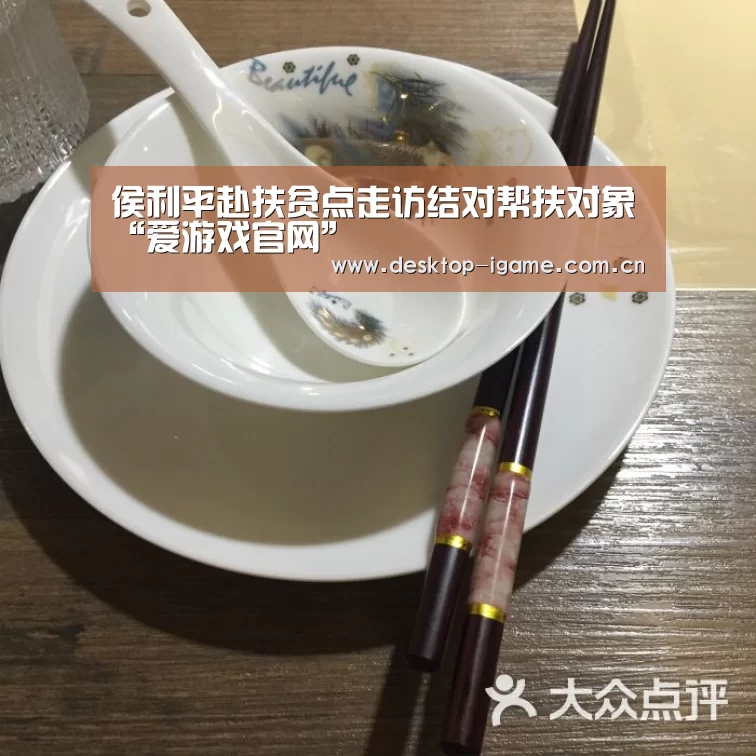 侯利平赴扶贫点走访结对帮扶对象“爱游戏官网”(图4) 爱游戏平台