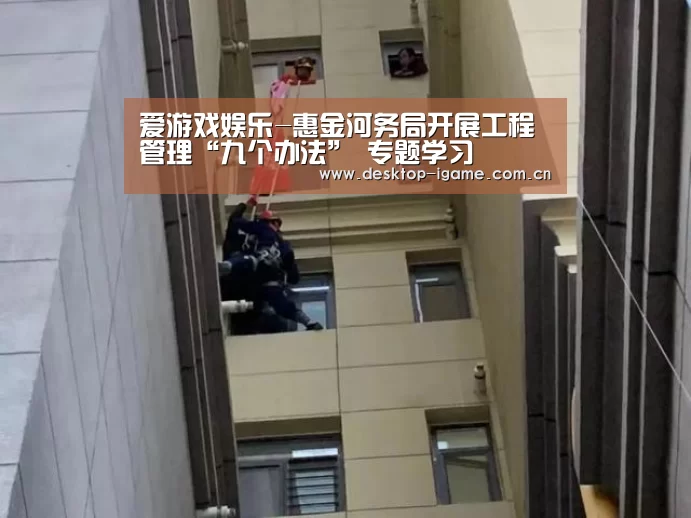 爱游戏娱乐-惠金河务局开展工程管理“九个办法” 专题学习(图2) 爱游戏平台