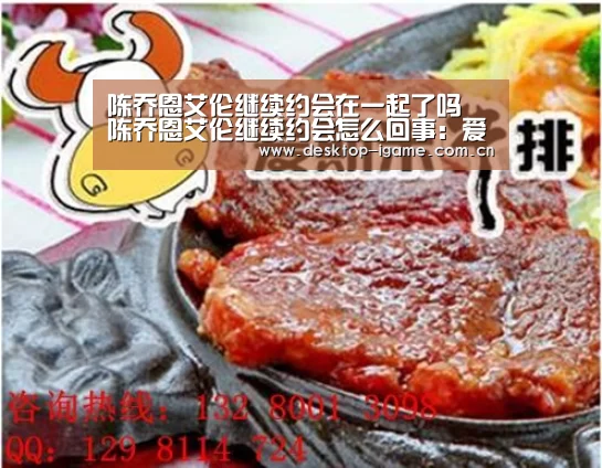 陈乔恩艾伦继续约会在一起了吗 陈乔恩艾伦继续约会怎么回事:爱游戏平台(图1) 爱游戏娱乐