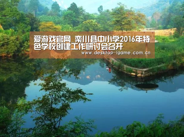爱游戏官网_栾川县中小学2016年特色学校创建工作研讨会召开(图1) 爱游戏官网