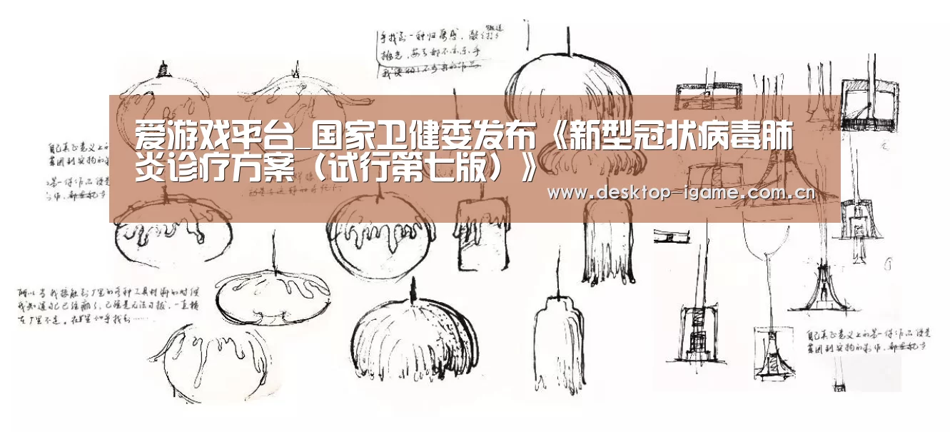 爱游戏平台_国家卫健委发布《新型冠状病毒肺炎诊疗方案(试行第七版)》(图1) 爱游戏官网