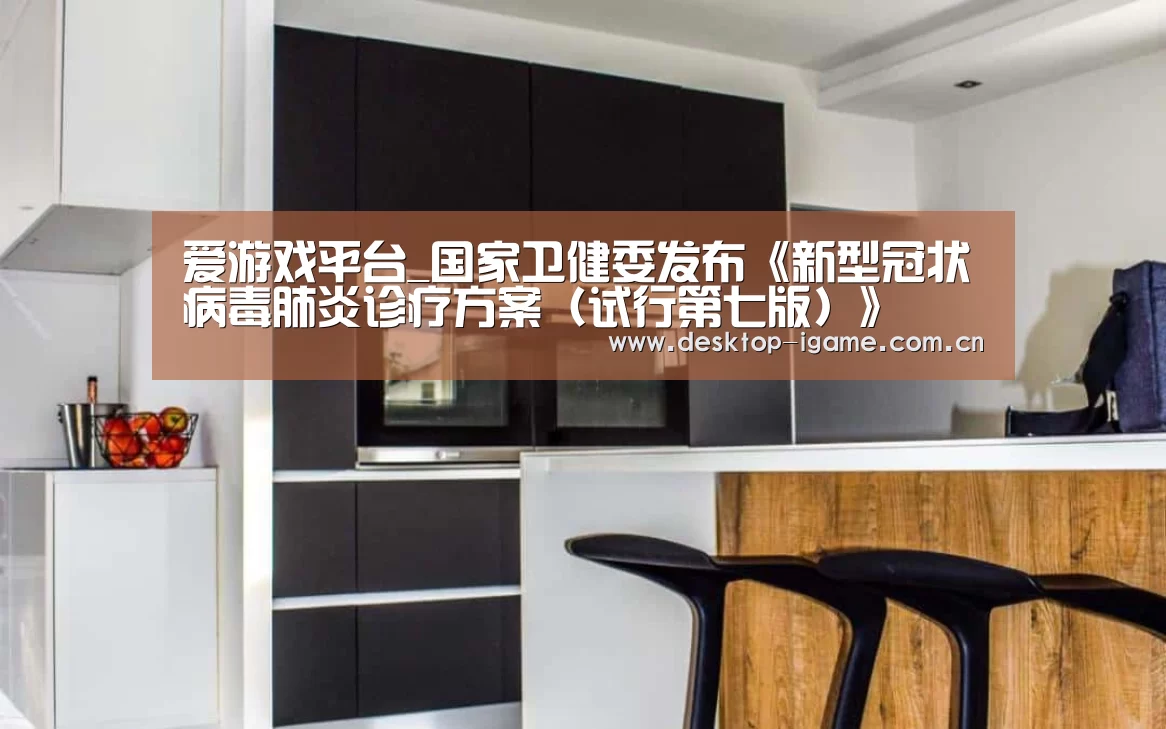 爱游戏平台_国家卫健委发布《新型冠状病毒肺炎诊疗方案(试行第七版)》(图2) 爱游戏娱乐