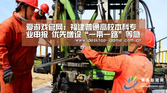 爱游戏官网:福建普通高校本科专业申报 优先增设“一带一路”等急需紧缺专业(图1) ayx下载